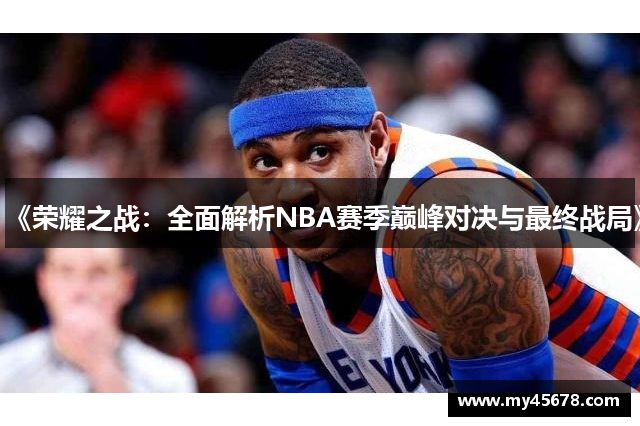 《荣耀之战：全面解析NBA赛季巅峰对决与最终战局》